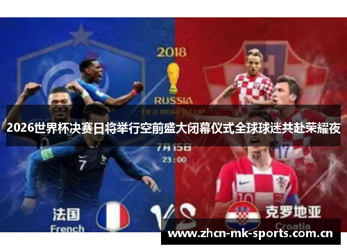2026世界杯决赛日将举行空前盛大闭幕仪式全球球迷共赴荣耀夜 2026世界杯决赛日将举行空前盛大闭幕仪式全球球迷共赴荣耀夜