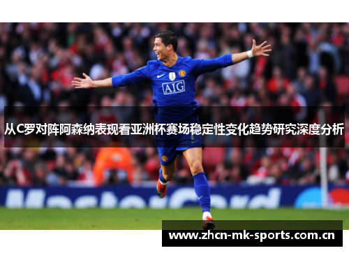 从C罗对阵阿森纳表现看亚洲杯赛场稳定性变化趋势研究深度分析 从C罗对阵阿森纳表现看亚洲杯赛场稳定性变化趋势研究深度分析