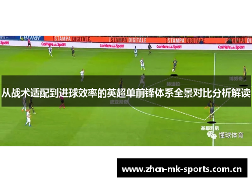 从战术适配到进球效率的英超单前锋体系全景对比分析解读 从战术适配到进球效率的英超单前锋体系全景对比分析解读