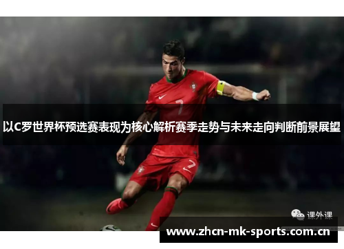 以C罗世界杯预选赛表现为核心解析赛季走势与未来走向判断前景展望
